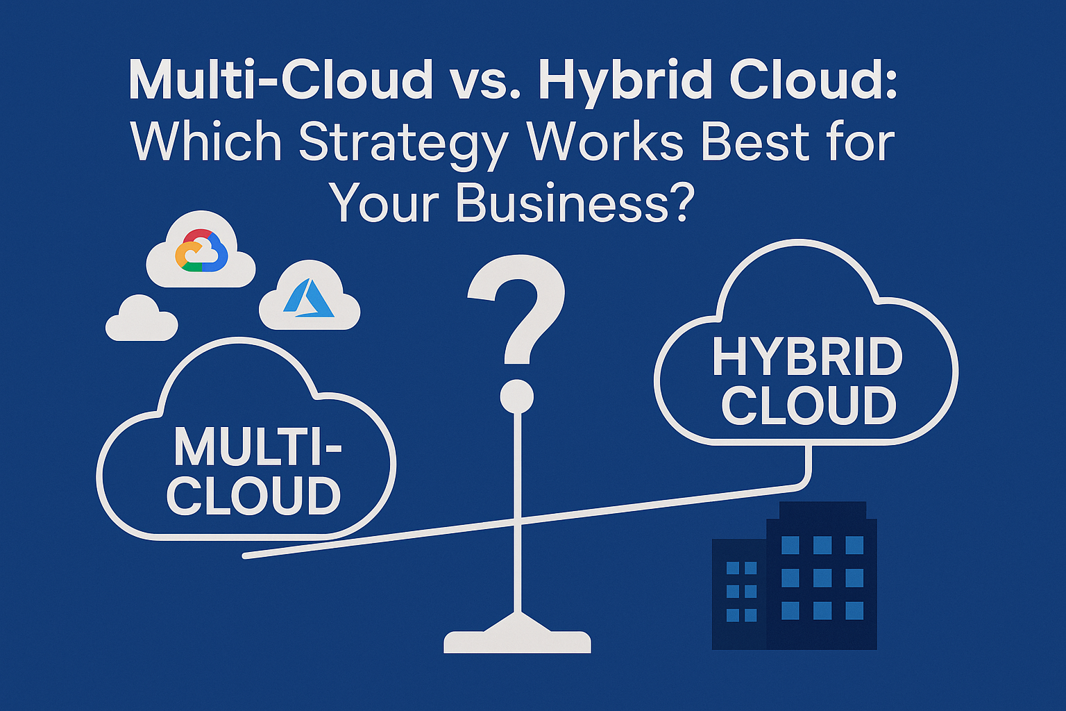 Multi-Cloud vs. Hybrid Cloud Which Strategy Works Best for Your Business
